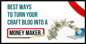 Best-Ways-to-Turn-Your-Craft-Blog-Into-a-Money-Maker
