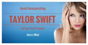 Avoid Incorporating Taylor Swift On Your Craft Projects – Here’s Why