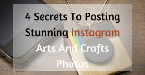 4 Secrets To Posting Stunning Instagram Arts And Crafts Photos