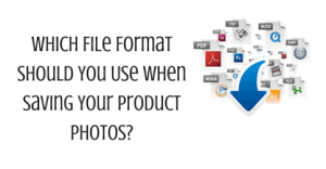 Which File Format Should You Use When Saving Your Product Photos