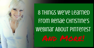 8 Things We’ve Learned From Renae Christine’s Webinar About Pinterest And More!