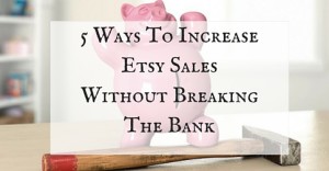 5 Ways To Increase Etsy Sales Without Breaking The Bank