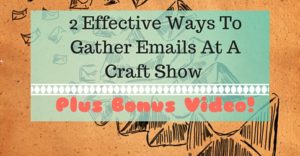 2 Effective Ways To Gather Emails At A Craft Show – Plus Bonus Video