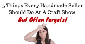 5 Things Every Handmade Seller Should Do At A Craft Show But Often Forgets!