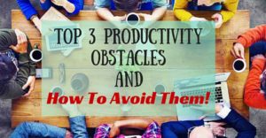 Top 3 Productivity Obstacles And How To Avoid Them