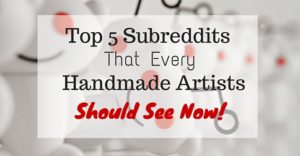 Top 5 Subreddits That Every Handmade Artists Should See Now