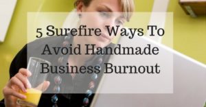 5 Surefire Ways To Avoid Handmade Business Burnout