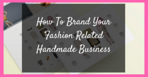 How To Brand Your Fashion Related Handmade Business