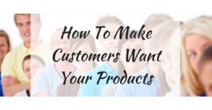 How To Make Customers Want Your Products