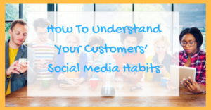 How To Understand Your Customers’ Social Media Habits