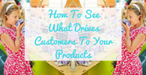 How To See What Drives Customers To Your Products