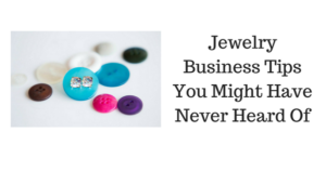 Jewelry Business Tips You Might Have Never Heard Of