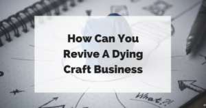 How Can You Revive A Dying Craft Business