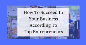 How To Succeed In Your Business According To Top Entrepreneurs