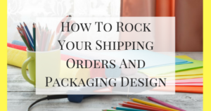 How To Rock Your Shipping Orders And Packaging Design.docx