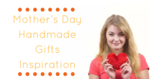 Mother’s Day Handmade Gifts Inspiration.docx