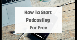 How To Start Podcasting For Free
