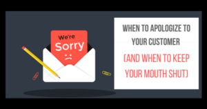 When To Apologize To Your Customer And When To Keep Your Mouth Shut