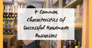 4 Common Characteristics Of Successful Handmade Businesses