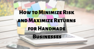 How to Minimize Risk and Maximize Returns for Handmade Businesses